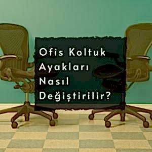 Ofis Koltuk Ayakları Nasıl Değiştirilir?