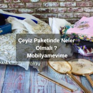 Çeyiz Paketinde Neler Olmalı | Mobilyamevime