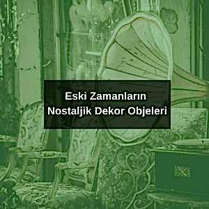 Eski Zamanların Nostaljik Dekor Objeleri