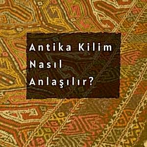 Antika Kilim Nasıl Anlaşılır?