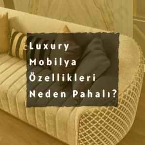 Luxury Mobilya Özellikleri Neler? Neden Pahalı? 