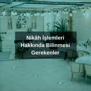 Nikâh İşlemleri Hakkında Bilinmesi Gerekenler