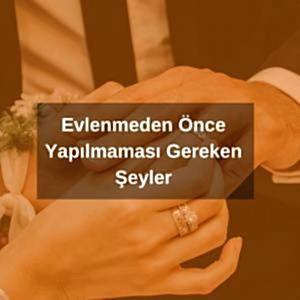 Evlenmeden Önce Yapılmaması Gereken Şeyler